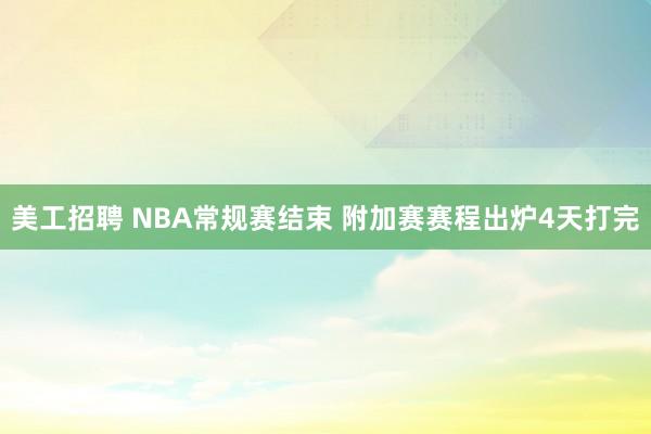 美工招聘 NBA常规赛结束 附加赛赛程出炉4天打完