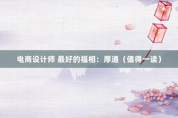 电商设计师 最好的福相：厚道（值得一读）