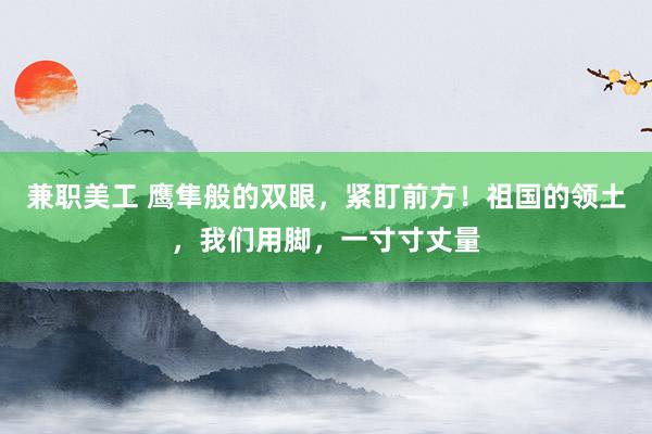 兼职美工 鹰隼般的双眼，紧盯前方！祖国的领土，我们用脚，一寸寸丈量