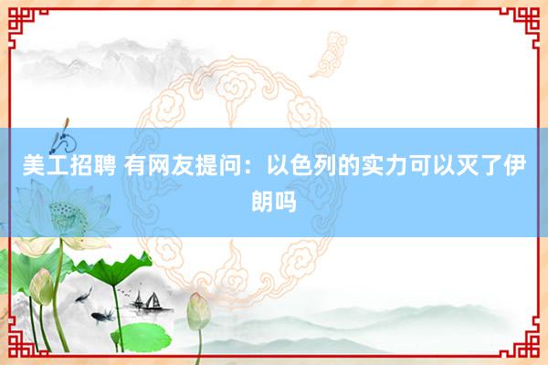 美工招聘 有网友提问：以色列的实力可以灭了伊朗吗