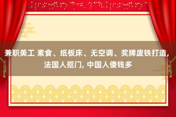 兼职美工 素食、纸板床、无空调、奖牌废铁打造, 法国人抠门, 中国人傻钱多