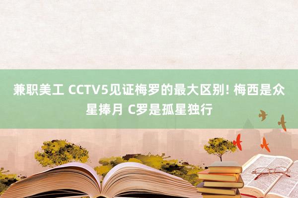 兼职美工 CCTV5见证梅罗的最大区别! 梅西是众星捧月 C罗是孤星独行