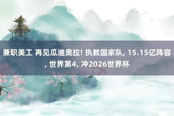 兼职美工 再见瓜迪奥拉! 执教国家队, 15.15亿阵容, 世界第4, 冲2026世界杯