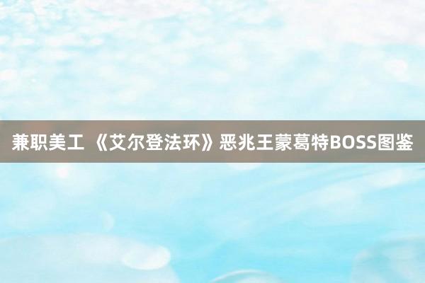 兼职美工 《艾尔登法环》恶兆王蒙葛特BOSS图鉴