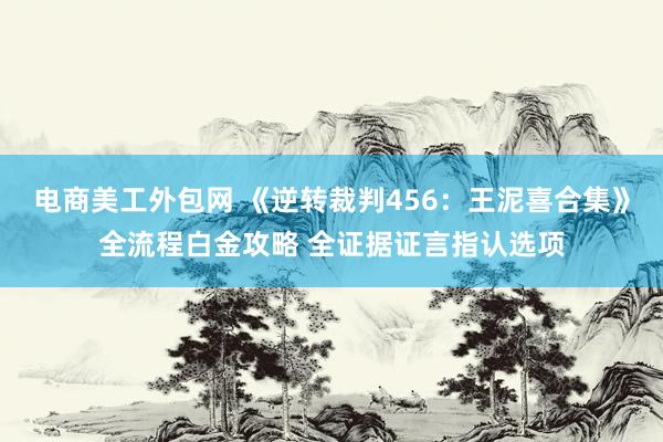 电商美工外包网 《逆转裁判456：王泥喜合集》全流程白金攻略 全证据证言指认选项