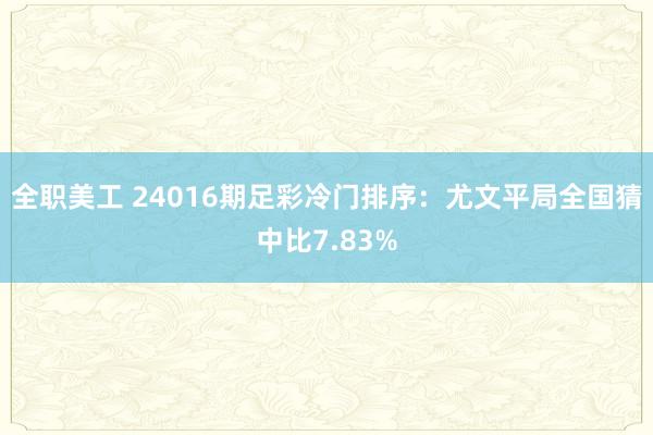 全职美工 24016期足彩冷门排序：尤文平局全国猜中比7.83%