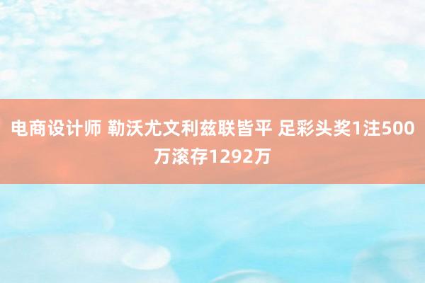 电商设计师 勒沃尤文利兹联皆平 足彩头奖1注500万滚存1292万