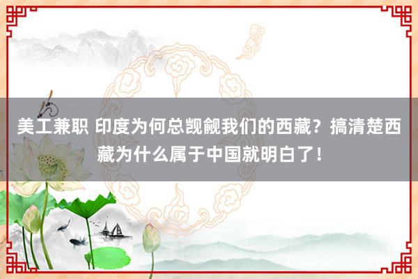 美工兼职 印度为何总觊觎我们的西藏？搞清楚西藏为什么属于中国就明白了！