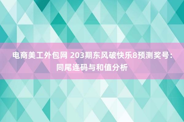 电商美工外包网 203期东风破快乐8预测奖号：同尾连码与和值分析