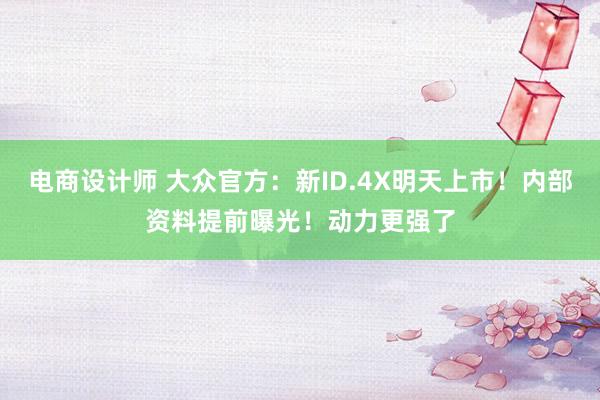 电商设计师 大众官方：新ID.4X明天上市！内部资料提前曝光！动力更强了