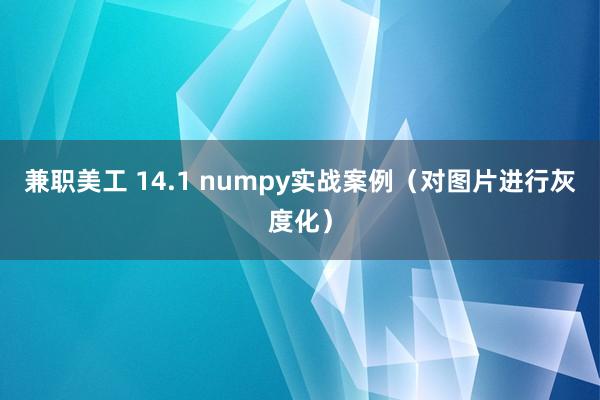 兼职美工 14.1 numpy实战案例（对图片进行灰度化）