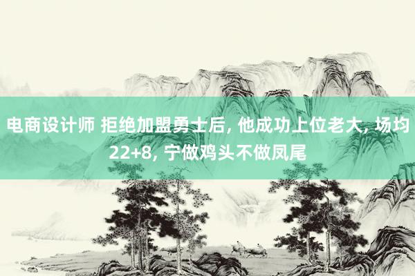 电商设计师 拒绝加盟勇士后, 他成功上位老大, 场均22+8, 宁做鸡头不做凤尾