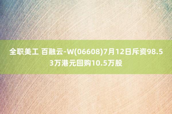 全职美工 百融云-W(06608)7月12日斥资98.53万港元回购10.5万股