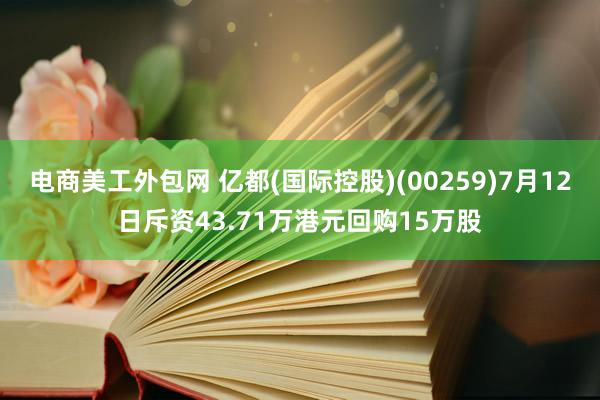 电商美工外包网 亿都(国际控股)(00259)7月12日斥资43.71万港元回购15万股