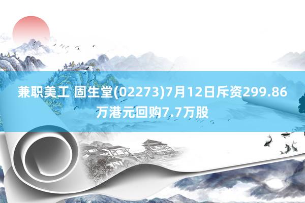 兼职美工 固生堂(02273)7月12日斥资299.86万港元回购7.7万股