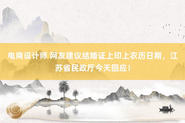 电商设计师 网友建议结婚证上印上农历日期，江苏省民政厅今天回应！