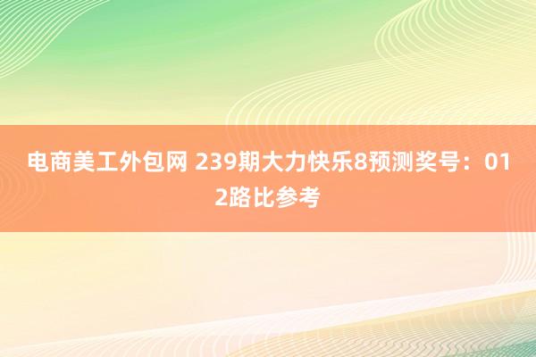 电商美工外包网 239期大力快乐8预测奖号：012路比参考