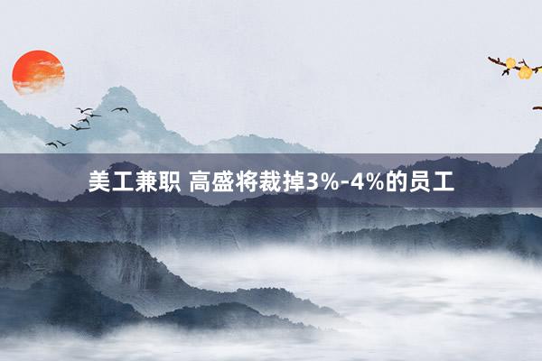 美工兼职 高盛将裁掉3%-4%的员工