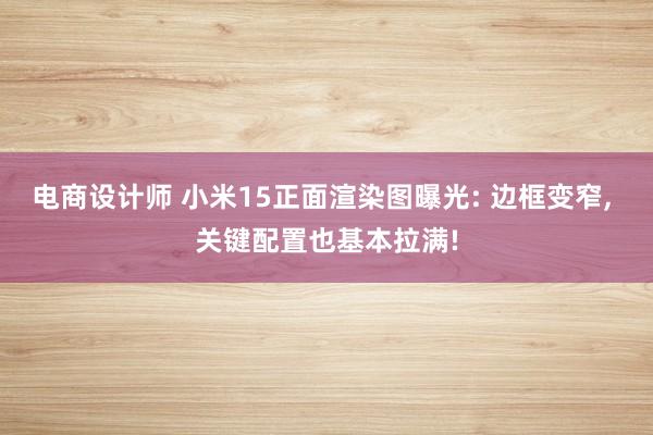 电商设计师 小米15正面渲染图曝光: 边框变窄, 关键配置也基本拉满!