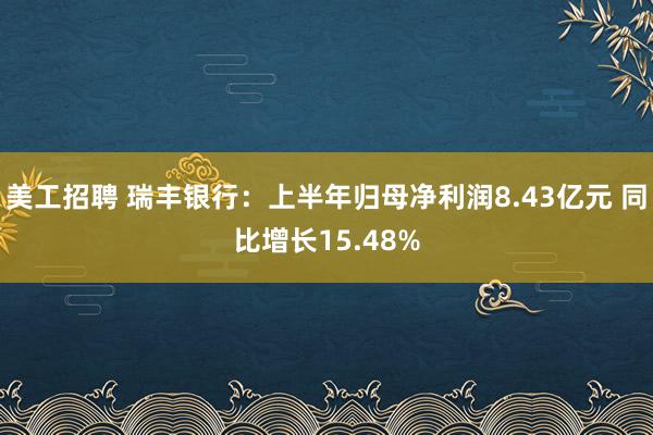 美工招聘 瑞丰银行：上半年归母净利润8.43亿元 同比增长15.48%