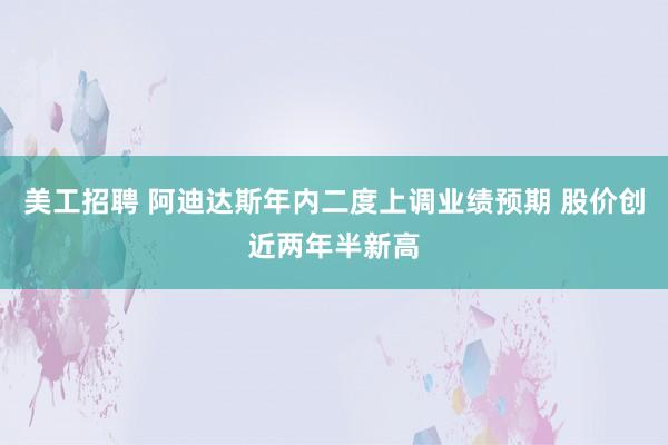 美工招聘 阿迪达斯年内二度上调业绩预期 股价创近两年半新高