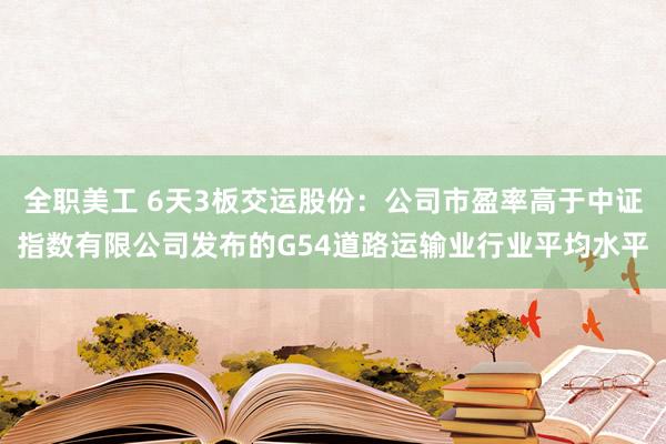 全职美工 6天3板交运股份：公司市盈率高于中证指数有限公司发布的G54道路运输业行业平均水平