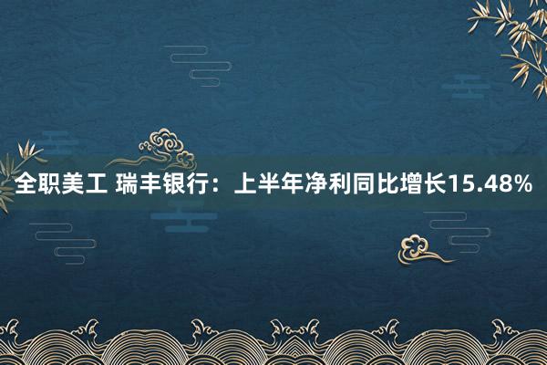 全职美工 瑞丰银行：上半年净利同比增长15.48%