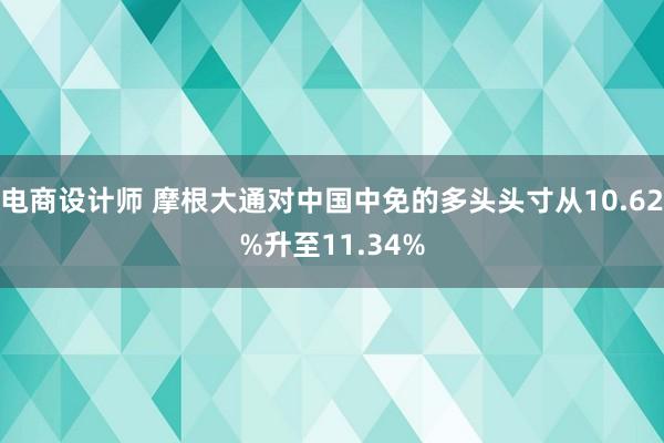 电商设计师 摩根大通对中国中免的多头头寸从10.62%升至11.34%