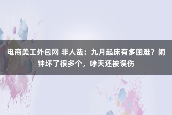 电商美工外包网 非人哉：九月起床有多困难？闹钟坏了很多个，哮天还被误伤