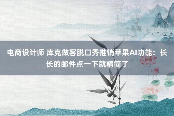 电商设计师 库克做客脱口秀推销苹果AI功能：长长的邮件点一下就精简了