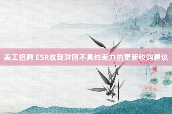 美工招聘 ESR收到财团不具约束力的更新收购建议