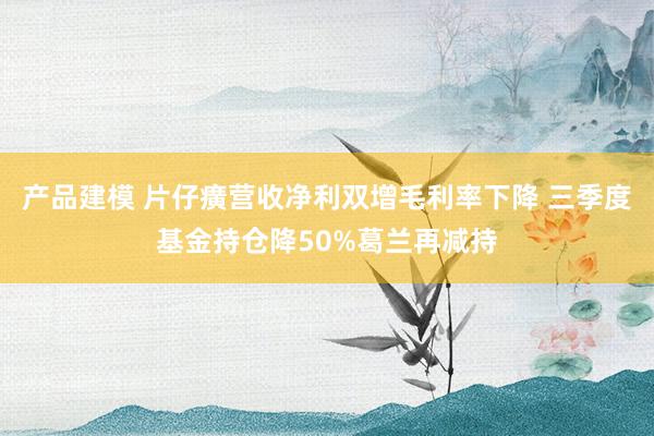 产品建模 片仔癀营收净利双增毛利率下降 三季度基金持仓降50%葛兰再减持