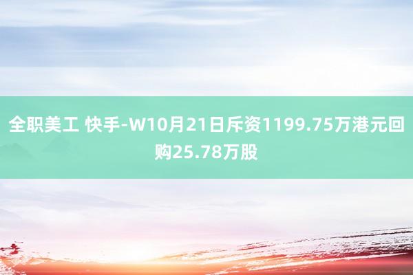 全职美工 快手-W10月21日斥资1199.75万港元回购25.78万股