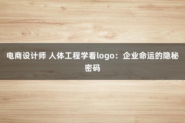 电商设计师 人体工程学看logo：企业命运的隐秘密码